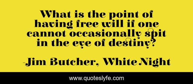 What is the point of having free will if one cannot occasionally spit in the eye of destiny?