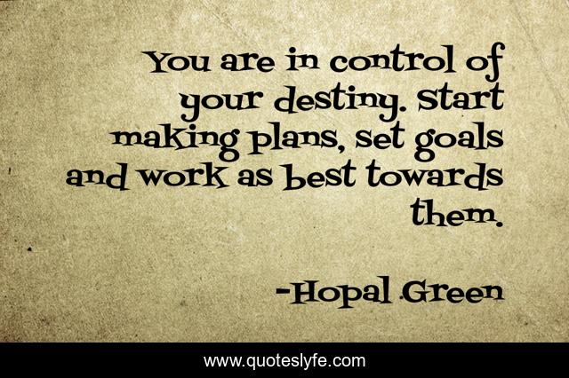 You are in control of your destiny. Start making plans, set goals and work as best towards them.