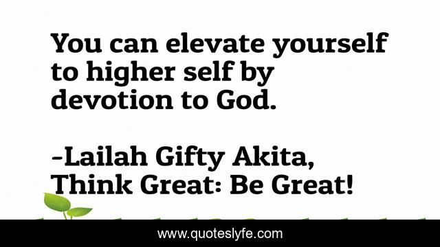 You can elevate yourself to higher self by devotion to God.