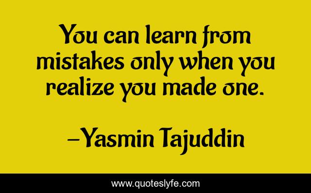You can learn from mistakes only when you realize you made one.