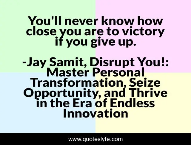 You'll never know how close you are to victory if you give up.