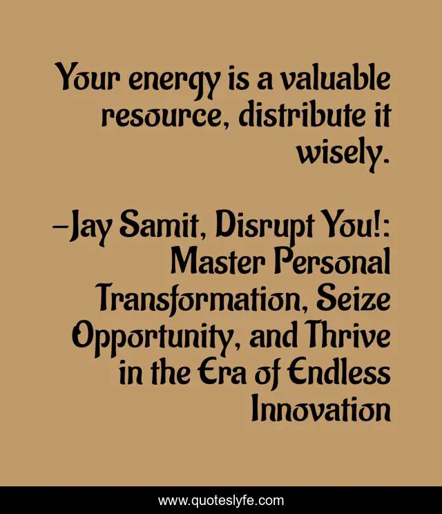 Your energy is a valuable resource, distribute it wisely.