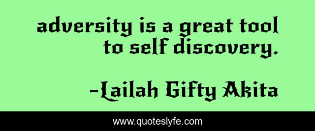 adversity is a great tool to self discovery.