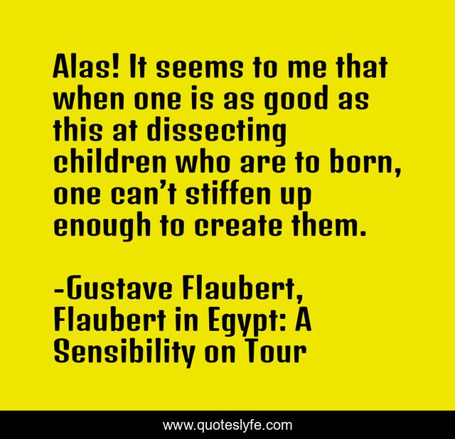 Alas! It seems to me that when one is as good as this at dissecting children who are to born, one can’t stiffen up enough to create them.