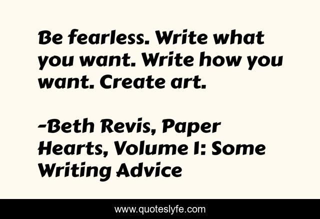 Be fearless. Write what you want. Write how you want. Create art.