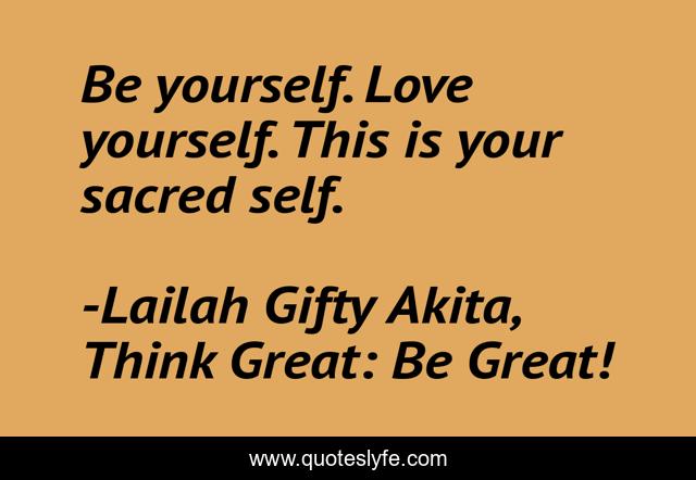 Be yourself. Love yourself. This is your sacred self.