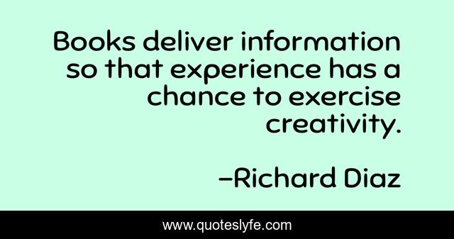 Books deliver information so that experience has a chance to exercise creativity.
