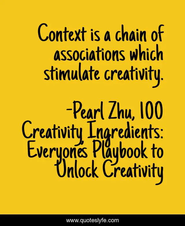 Context is a chain of associations which stimulate creativity.