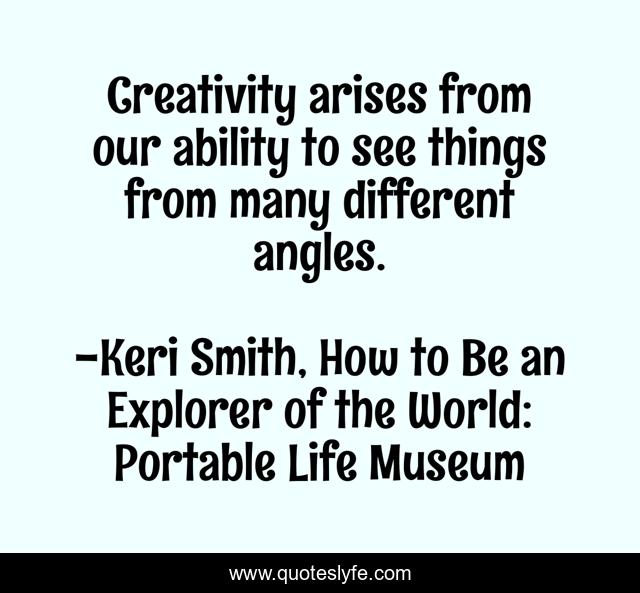 Creativity arises from our ability to see things from many different angles.