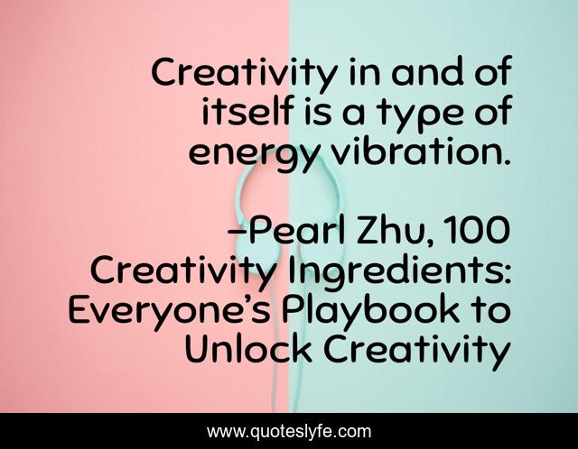 Creativity in and of itself is a type of energy vibration.