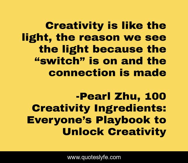 Creativity is like the light, the reason we see the light because the “switch” is on and the connection is made