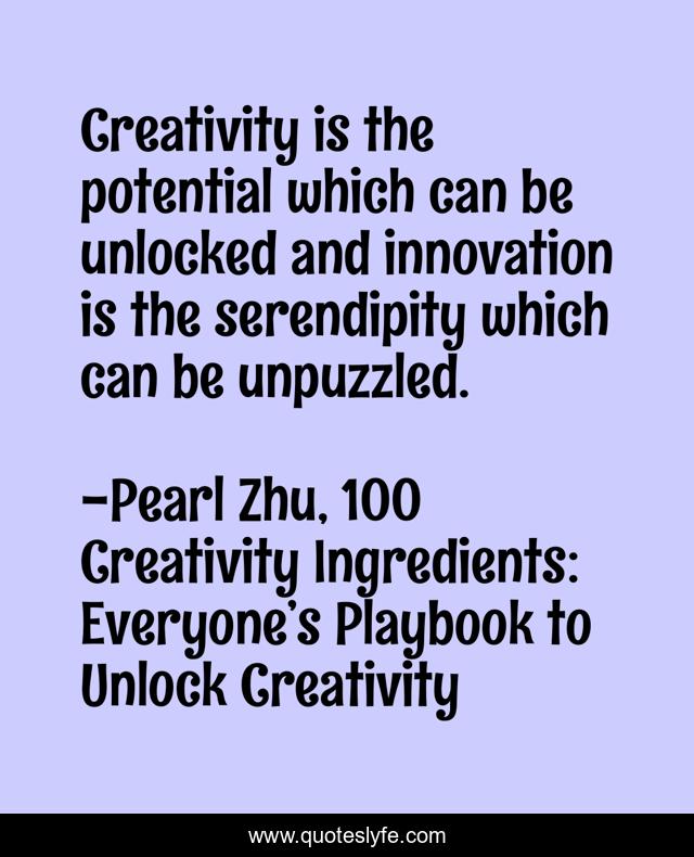 Creativity is the potential which can be unlocked and innovation is the serendipity which can be unpuzzled.