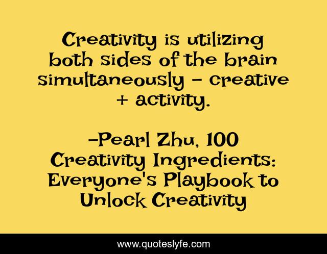 Creativity is utilizing both sides of the brain simultaneously - creative + activity.