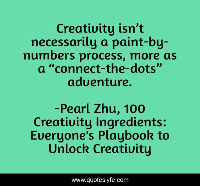 Creativity isn’t necessarily a paint-by-numbers process, more as a “connect-the-dots” adventure.