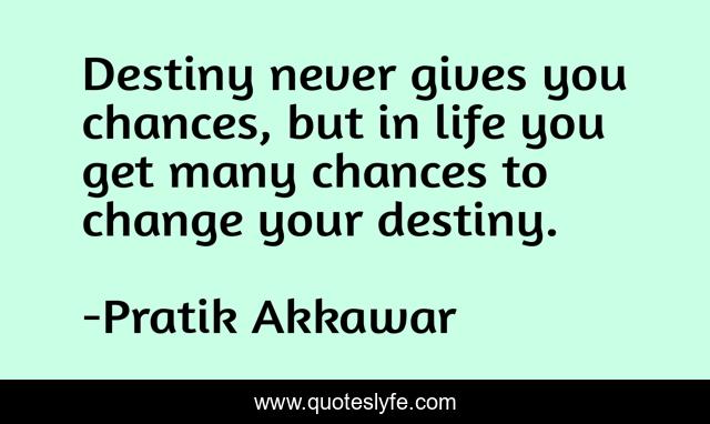 Destiny never gives you chances, but in life you get many chances to change your destiny.