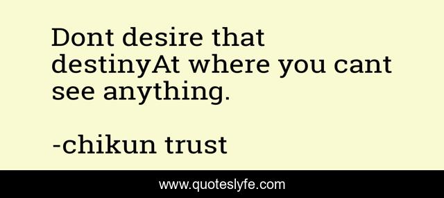 Dont desire that destinyAt where you cant see anything.