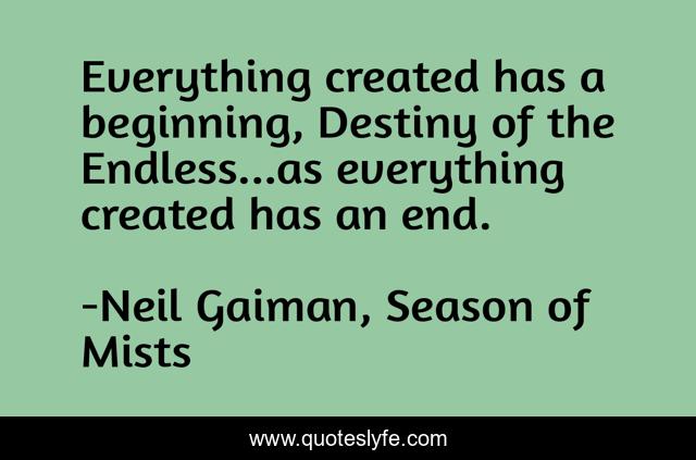 Everything created has a beginning, Destiny of the Endless...as everything created has an end.