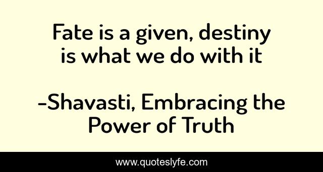 Fate is a given, destiny is what we do with it