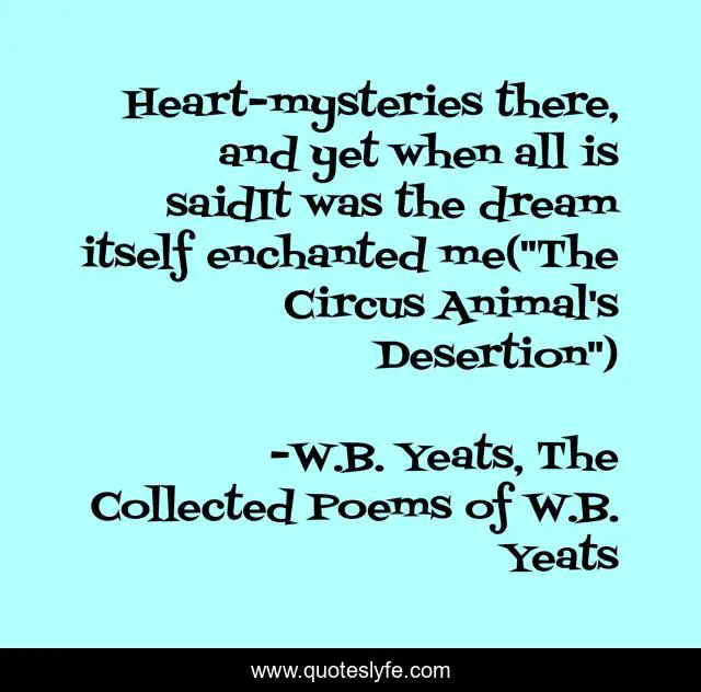 Heart-mysteries there, and yet when all is saidIt was the dream itself enchanted me(