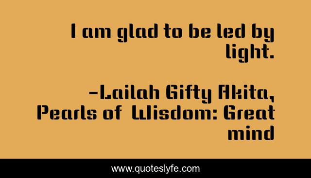 I am glad to be led by light.