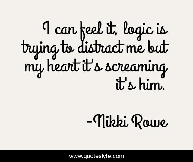 I can feel it, logic is trying to distract me but my heart it's screaming it's him.