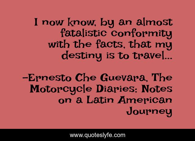 I now know, by an almost fatalistic conformity with the facts, that my destiny is to travel...