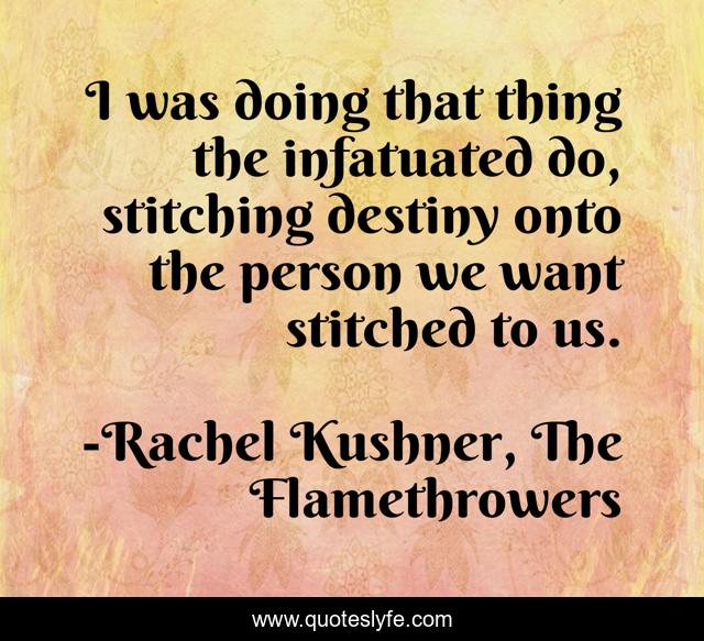 I was doing that thing the infatuated do, stitching destiny onto the person we want stitched to us.