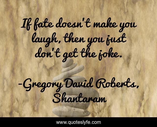 If fate doesn't make you laugh, then you just don't get the joke.