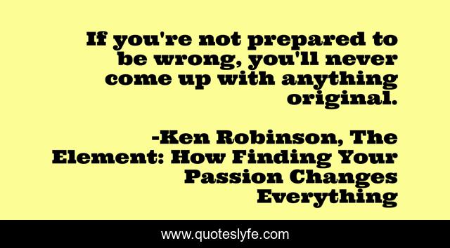If you're not prepared to be wrong, you'll never come up with anything original.