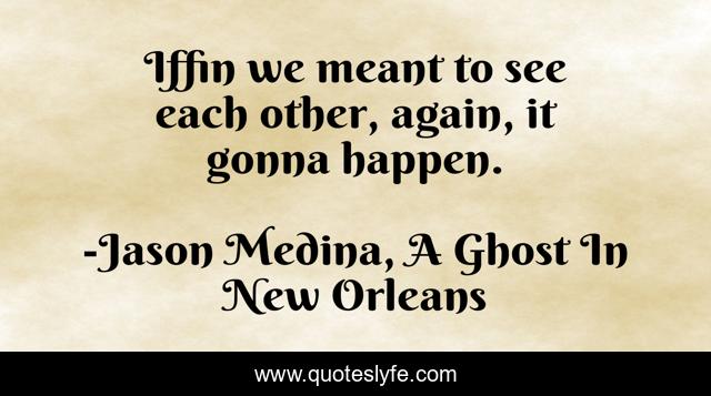 Iffin we meant to see each other, again, it gonna happen.