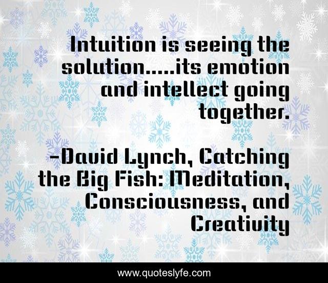 Intuition is seeing the solution.....its emotion and intellect going together.