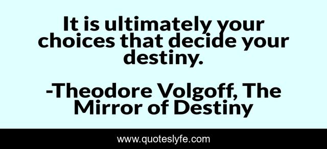 It is ultimately your choices that decide your destiny.
