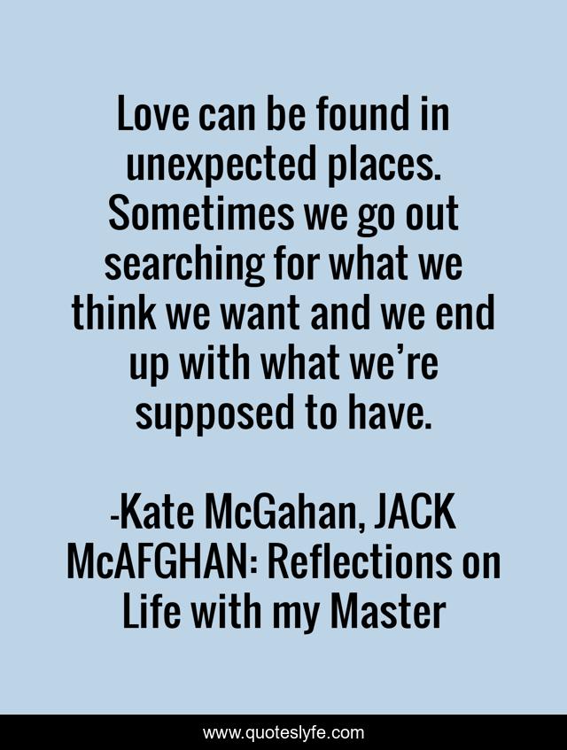 Love can be found in unexpected places. Sometimes we go out searching for what we think we want and we end up with what we’re supposed to have.