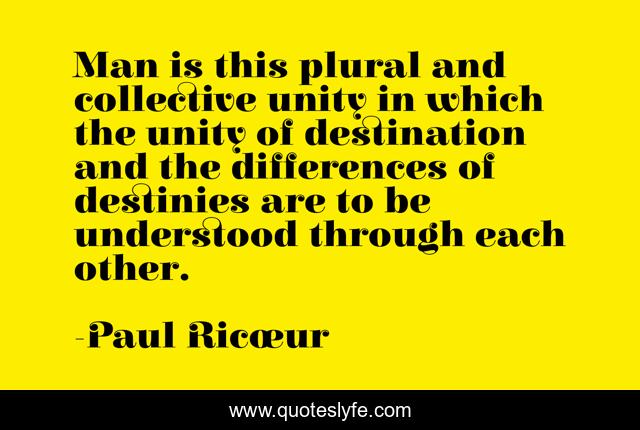 Man is this plural and collective unity in which the unity of destination and the differences of destinies are to be understood through each other.