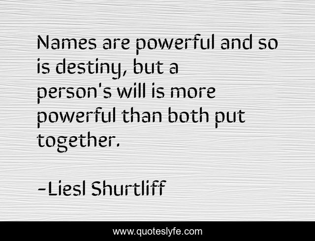 Names are powerful and so is destiny, but a person's will is more powerful than both put together.