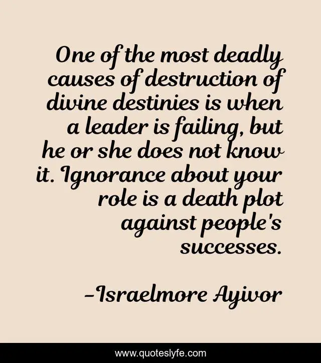 One of the most deadly causes of destruction of divine destinies is when a leader is failing, but he or she does not know it. Ignorance about your role is a death plot against people's successes.