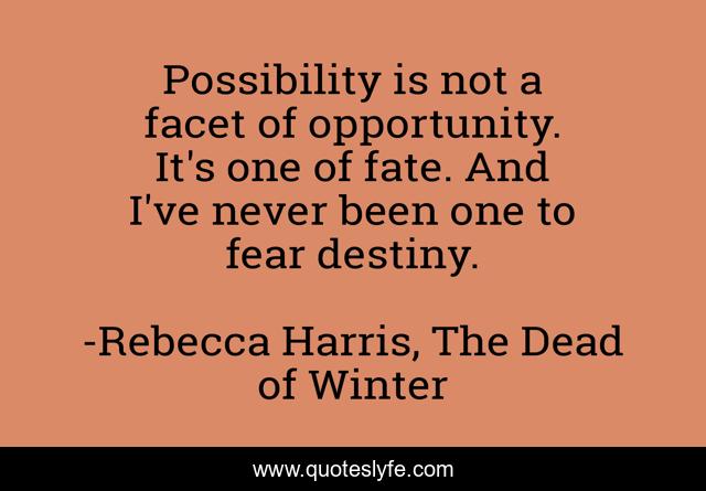 Possibility is not a facet of opportunity. It's one of fate. And I've never been one to fear destiny.