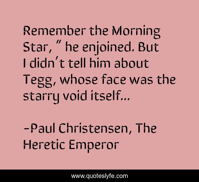 Remember the Morning Star, ” he enjoined. But I didn’t tell him about Tegg, whose face was the starry void itself...