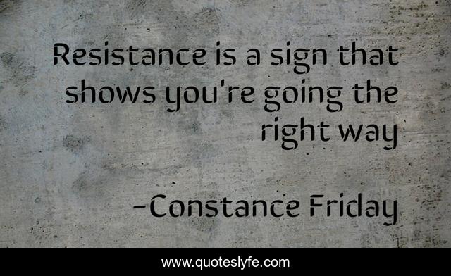 Resistance is a sign that shows you're going the right way