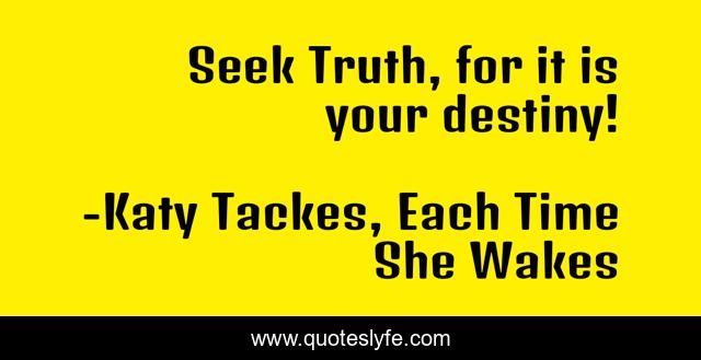 Seek Truth, for it is your destiny!