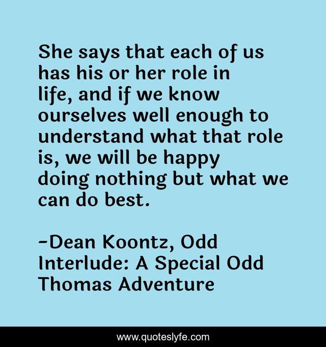 She says that each of us has his or her role in life, and if we know ourselves well enough to understand what that role is, we will be happy doing nothing but what we can do best.