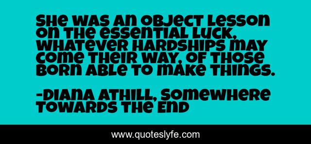 She was an object lesson on the essential luck, whatever hardships may come their way, of those born able to make things.