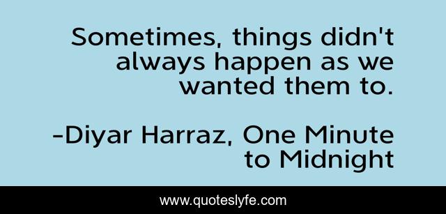 Sometimes, things didn't always happen as we wanted them to.