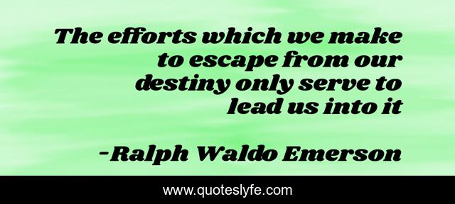 The efforts which we make to escape from our destiny only serve to lead us into it