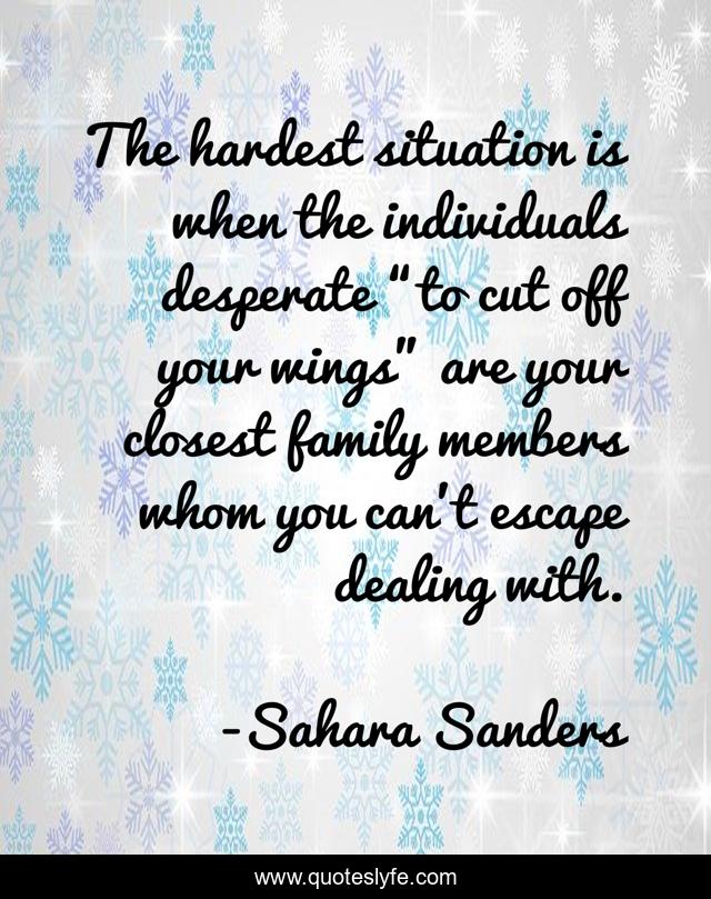 The hardest situation is when the individuals desperate “to cut off your wings” are your closest family members whom you can’t escape dealing with.