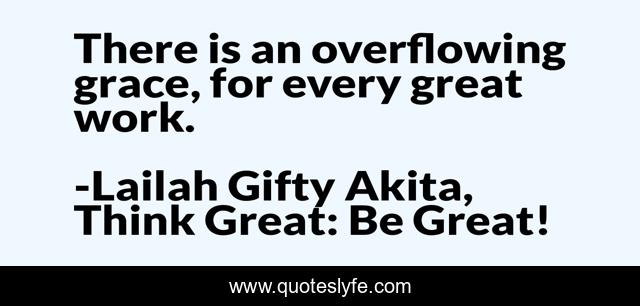 There is an overflowing grace, for every great work.