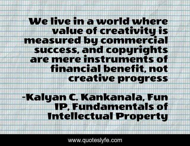 We live in a world where value of creativity is measured by commercial success, and copyrights are mere instruments of financial benefit, not creative progress