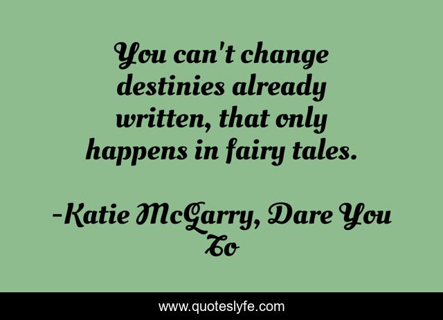 You can't change destinies already written, that only happens in fairy tales.