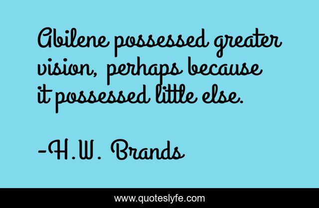 Abilene possessed greater vision, perhaps because it possessed little else.