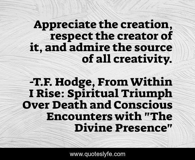 Appreciate the creation, respect the creator of it, and admire the source of all creativity.